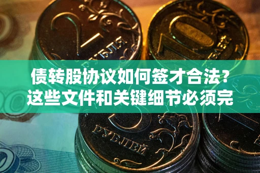 武汉债转股协议如何签才合法？这些文件和关键细节必须完整