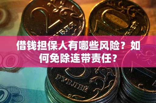 武汉借钱担保人有哪些风险？如何免除连带责任？