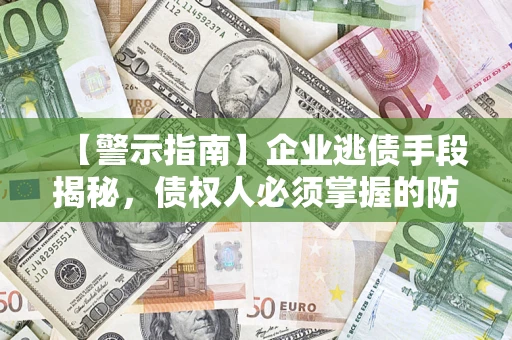 武汉【警示指南】企业逃债手段揭秘，债权人必须掌握的防坑宝典