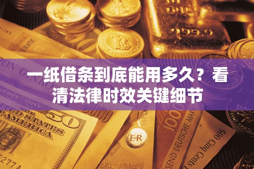 武汉一纸借条到底能用多久？看清法律时效关键细节