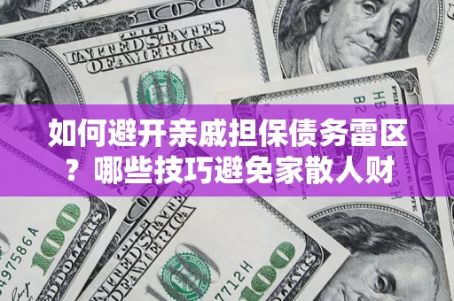 武汉如何避开亲戚担保债务雷区？哪些技巧避免家散人财