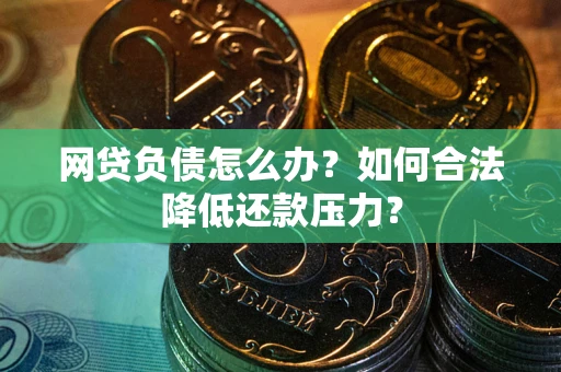 武汉网贷负债怎么办？如何合法降低还款压力？