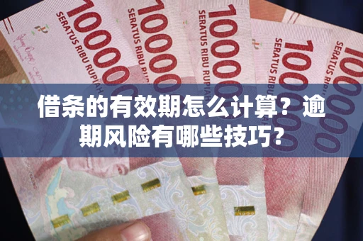 武汉借条的有效期怎么计算？逾期风险有哪些技巧？