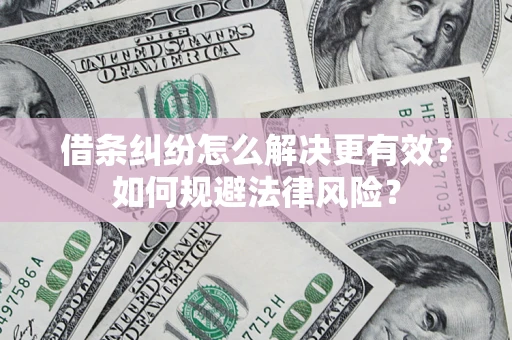 武汉借条纠纷怎么解决更有效？如何规避法律风险？