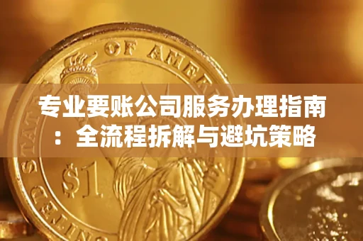 武汉专业要账公司服务办理指南：全流程拆解与避坑策略