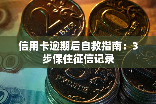 武汉信用卡逾期后自救指南：3步保住征信记录
