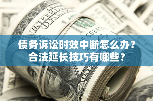 武汉债务诉讼时效中断怎么办？合法延长技巧有哪些？