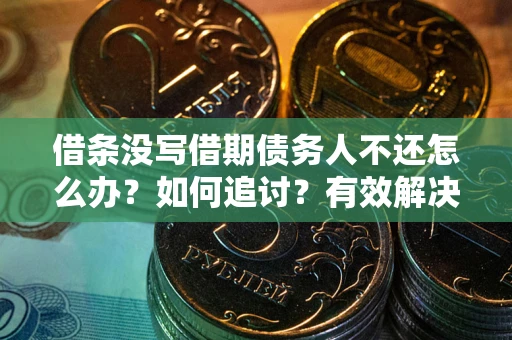武汉借条没写借期债务人不还怎么办？如何追讨？有效解决方案！