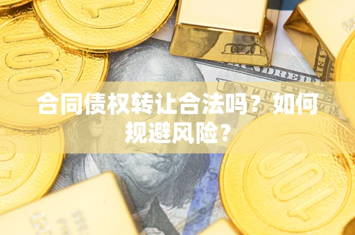 武汉合同债权转让合法吗?如何规避风险? 武汉合同债权转让合法吗?如何规避风险?