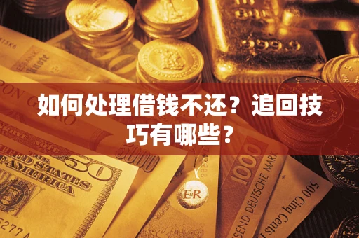武汉如何处理借钱不还？追回技巧有哪些？