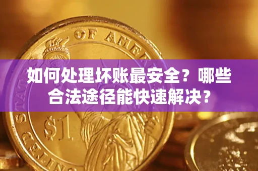 武汉如何处理坏账最安全？哪些合法途径能快速解决？