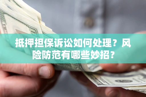 武汉抵押担保诉讼如何处理？风险防范有哪些妙招？