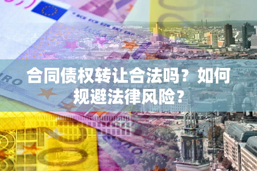 武汉合同债权转让合法吗？如何规避法律风险？