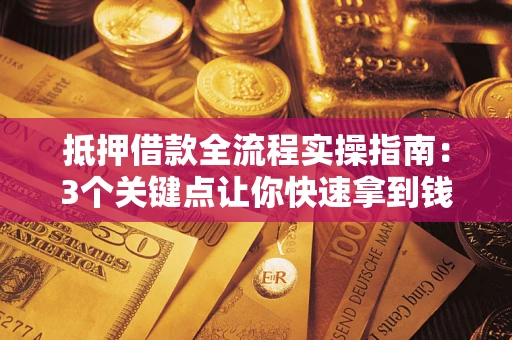 武汉抵押借款全流程实操指南：3个关键点让你快速拿到钱