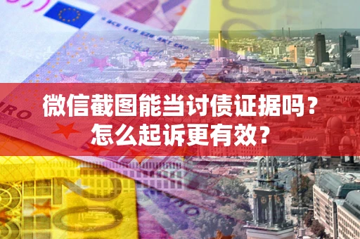 武汉微信截图能当讨债证据吗？怎么起诉更有效？