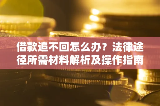 武汉借款追不回怎么办?法律途径所需材料解析及操作指南 武汉借款追不回怎么办?法律途径所需材料解析及操作指南