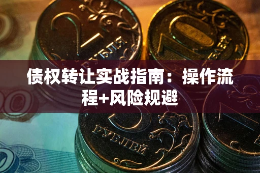 武汉债权转让实战指南：操作流程+风险规避