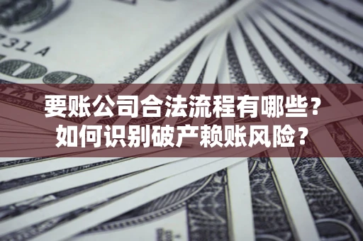 武汉要账公司合法流程有哪些？如何识别破产赖账风险？