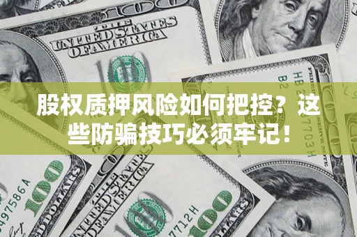 武汉股权质押风险如何把控？这些防骗技巧必须牢记！