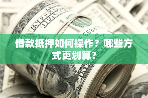 武汉借款抵押如何操作？哪些方式更划算？