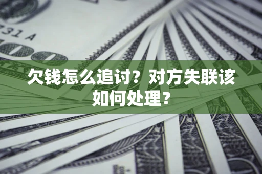 武汉欠钱怎么追讨？对方失联该如何处理？