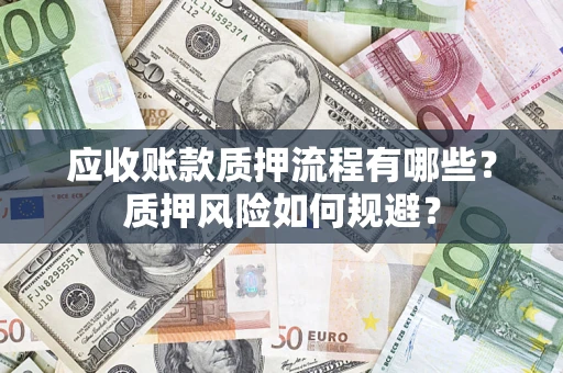 武汉应收账款质押流程有哪些？质押风险如何规避？