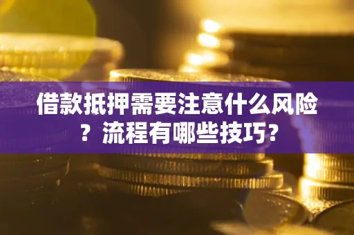 武汉借款抵押需要注意什么风险？流程有哪些技巧？