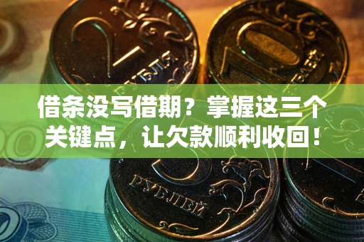 武汉借条没写借期？掌握这三个关键点，让欠款顺利收回！