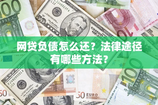 武汉网贷负债怎么还？法律途径有哪些方法？