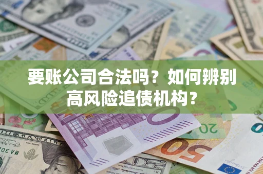 武汉要账公司合法吗？如何辨别高风险追债机构？