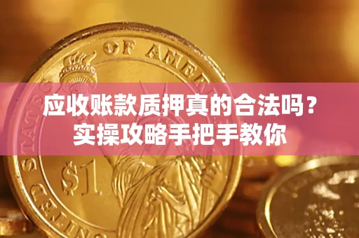武汉应收账款质押真的合法吗？实操攻略手把手教你