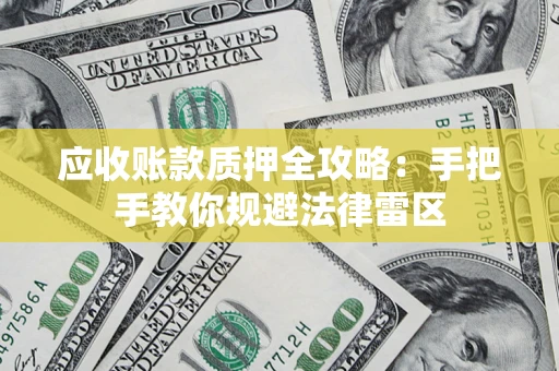 武汉应收账款质押全攻略：手把手教你规避法律雷区