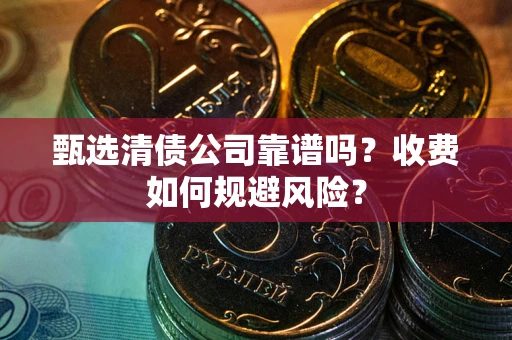 武汉甄选清债公司靠谱吗？收费如何规避风险？