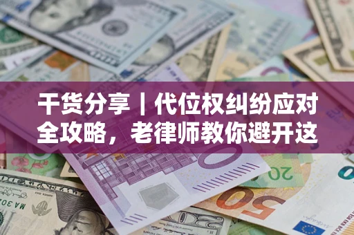 武汉干货分享｜代位权纠纷应对全攻略，老律师教你避开这5大雷区