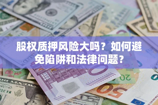 武汉股权质押风险大吗？如何避免陷阱和法律问题？