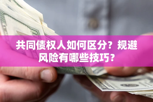 武汉共同债权人如何区分？规避风险有哪些技巧？