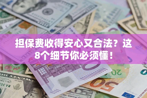 武汉担保费收得安心又合法？这8个细节你必须懂！