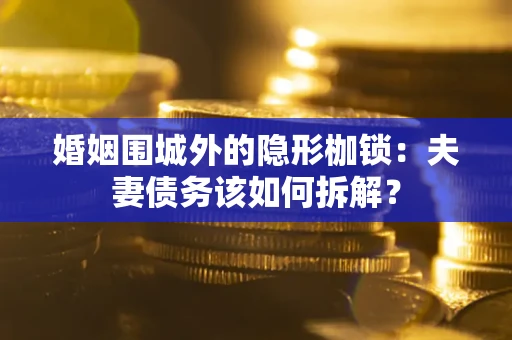 武汉婚姻围城外的隐形枷锁：夫妻债务该如何拆解？
