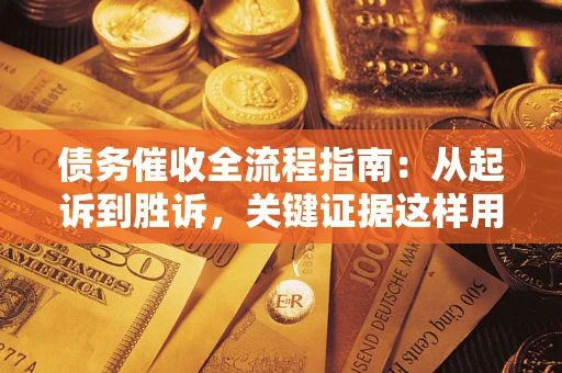 武汉债务催收全流程指南：从起诉到胜诉，关键证据这样用
