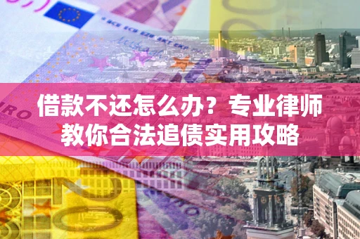 武汉借款不还怎么办？专业律师教你合法追债实用攻略