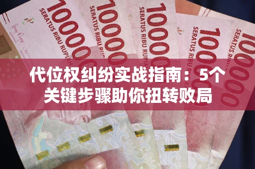 武汉代位权纠纷实战指南：5个关键步骤助你扭转败局