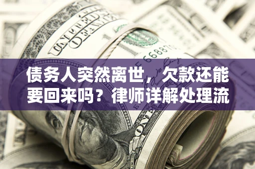 武汉债务人突然离世，欠款还能要回来吗？律师详解处理流程