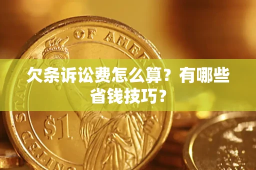 武汉欠条诉讼费怎么算？有哪些省钱技巧？