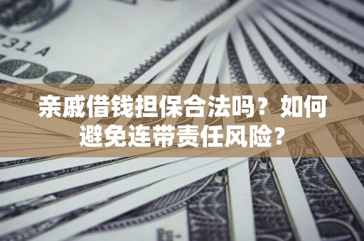 武汉亲戚借钱担保合法吗？如何避免连带责任风险？
