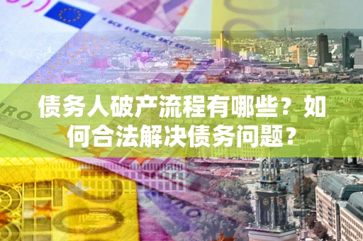 武汉债务人破产流程有哪些？如何合法解决债务问题？