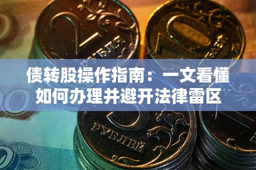 武汉债转股操作指南：一文看懂如何办理并避开法律雷区