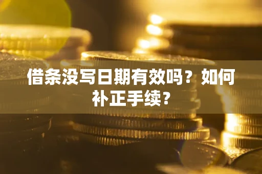 武汉借条没写日期有效吗？如何补正手续？