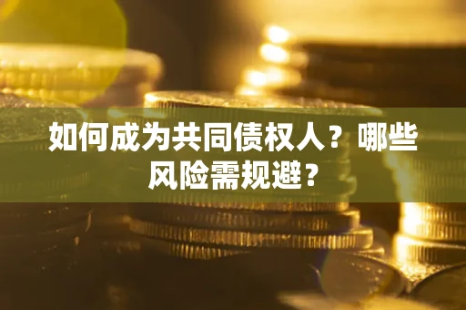 武汉如何成为共同债权人？哪些风险需规避？