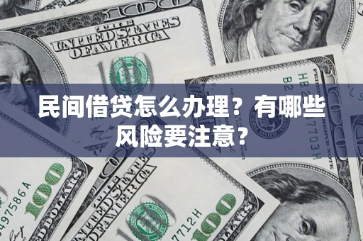 武汉民间借贷怎么办理？有哪些风险要注意？