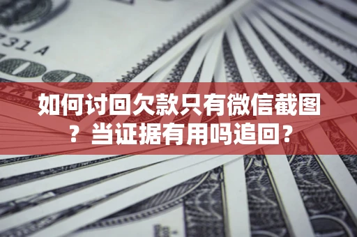 武汉如何讨回欠款只有微信截图？当证据有用吗追回？